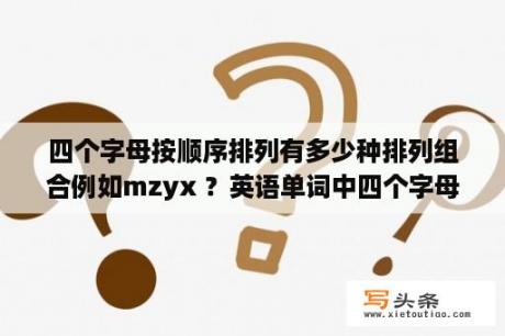 四个字母按顺序排列有多少种排列组合例如mzyx ？英语单词中四个字母？