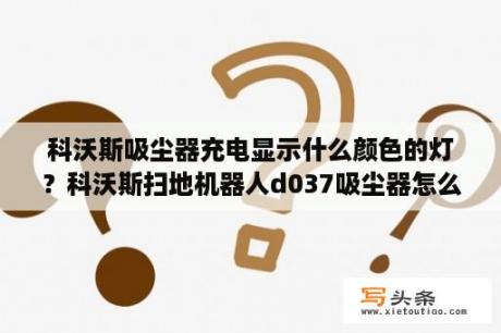 科沃斯吸尘器充电显示什么颜色的灯？科沃斯扫地机器人d037吸尘器怎么打开？