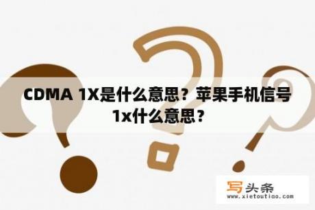 CDMA 1X是什么意思？苹果手机信号1x什么意思？