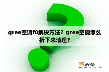 gree空调f0解决方法？gree空调怎么拆下来清理？