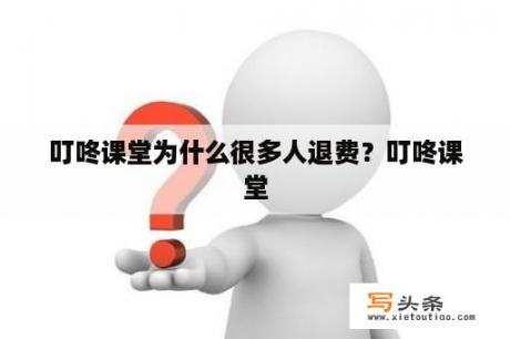 叮咚课堂为什么很多人退费？叮咚课堂