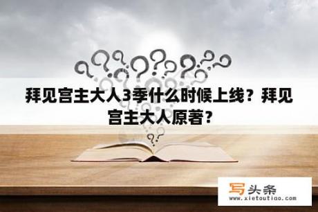 拜见宫主大人3季什么时候上线？拜见宫主大人原著？