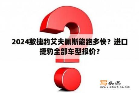 2024款捷豹艾夫佩斯能跑多快？进口捷豹全部车型报价？