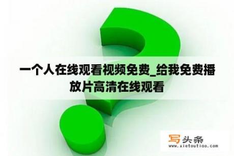 一个人在线观看视频免费_给我免费播放片高清在线观看