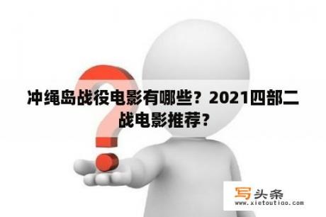 冲绳岛战役电影有哪些？2021四部二战电影推荐？