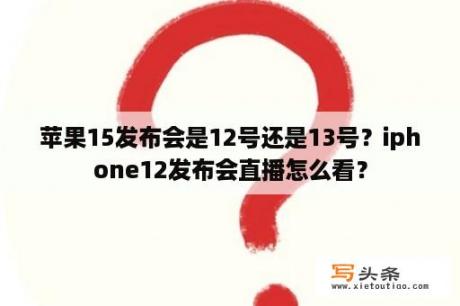 苹果15发布会是12号还是13号？iphone12发布会直播怎么看？