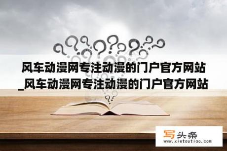 风车动漫网专注动漫的门户官方网站_风车动漫网专注动漫的门户官方网站p