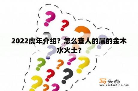 2022虎年介绍？怎么查人的属的金木水火土？