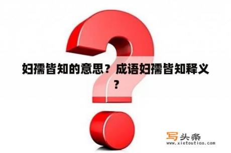 妇孺皆知的意思？成语妇孺皆知释义？