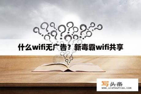 什么wifi无广告？新毒霸wifi共享