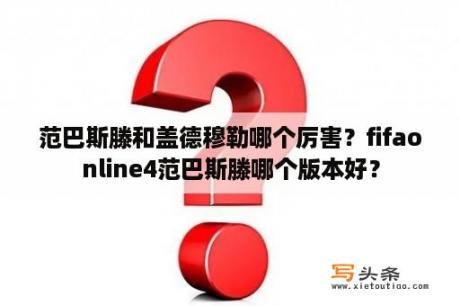 范巴斯滕和盖德穆勒哪个厉害？fifaonline4范巴斯滕哪个版本好？