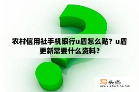 农村信用社手机银行u盾怎么贴？u盾更新需要什么资料？