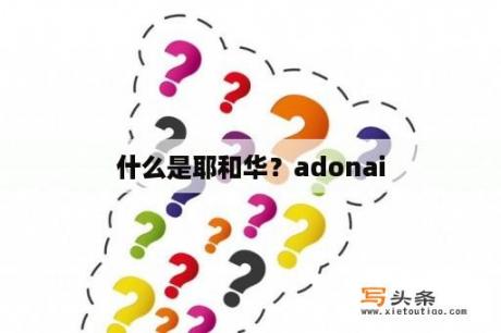 什么是耶和华？adonai