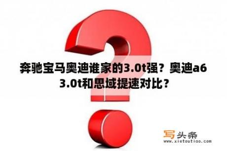 奔驰宝马奥迪谁家的3.0t强？奥迪a63.0t和思域提速对比？