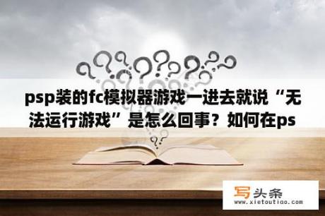 psp装的fc模拟器游戏一进去就说“无法运行游戏”是怎么回事？如何在psp上玩FC游戏？