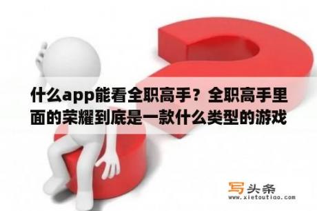 什么app能看全职高手？全职高手里面的荣耀到底是一款什么类型的游戏？