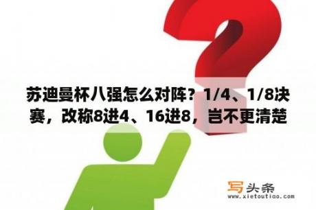 苏迪曼杯八强怎么对阵？1/4、1/8决赛，改称8进4、16进8，岂不更清楚？