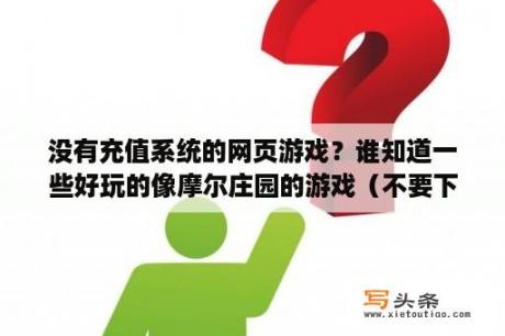 没有充值系统的网页游戏？谁知道一些好玩的像摩尔庄园的游戏（不要下载）？