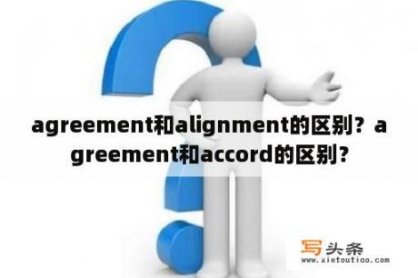 agreement和alignment的区别？agreement和accord的区别？