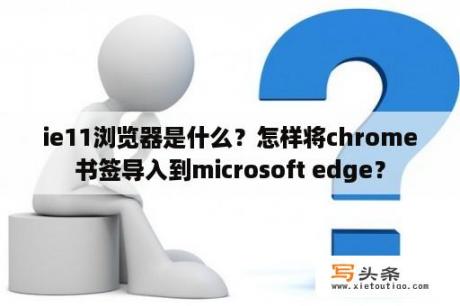 ie11浏览器是什么？怎样将chrome书签导入到microsoft edge？