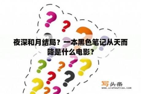 夜深和月结局？一本黑色笔记从天而降是什么电影？