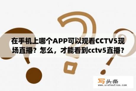 在手机上哪个APP可以观看CCTV5现场直播？怎么，才能看到cctv5直播？