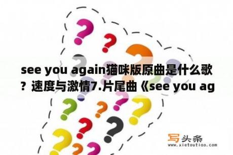 see you again猫咪版原曲是什么歌？速度与激情7.片尾曲《see you again》到底是谁唱的？