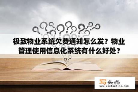 极致物业系统欠费通知怎么发？物业管理使用信息化系统有什么好处？