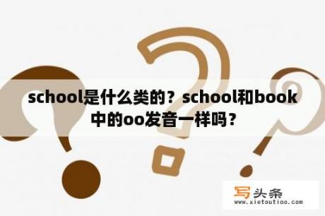 school是什么类的？school和book中的oo发音一样吗？