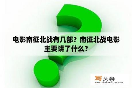 电影南征北战有几部？南征北战电影主要讲了什么？