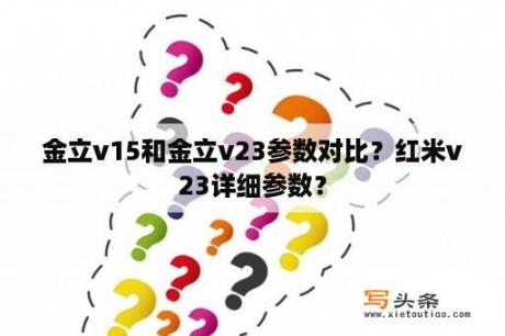 金立v15和金立v23参数对比？红米v23详细参数？