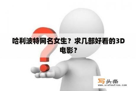 哈利波特网名女生？求几部好看的3D电影？