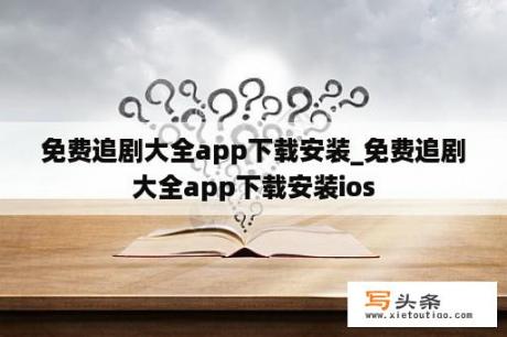 免费追剧大全app下载安装_免费追剧大全app下载安装ios