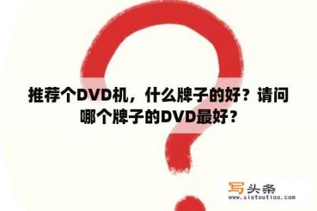 推荐个DVD机，什么牌子的好？请问哪个牌子的DVD最好？