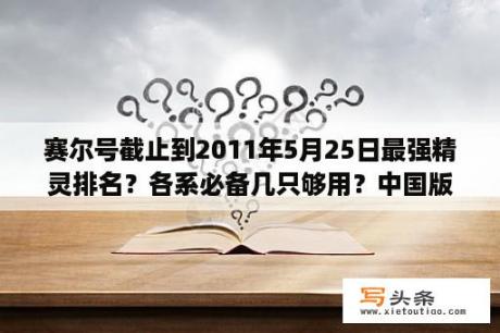 赛尔号截止到2011年5月25日最强精灵排名？各系必备几只够用？中国版的哆啦a梦叫什么？