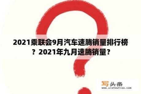 2021乘联会9月汽车速腾销量排行榜？2021年九月速腾销量？