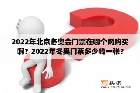 2022年北京冬奥会门票在哪个网购买啊？2022年冬奥门票多少钱一张？