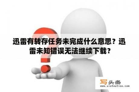 迅雷有转存任务未完成什么意思？迅雷未知错误无法继续下载？