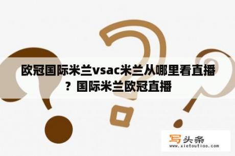 欧冠国际米兰vsac米兰从哪里看直播？国际米兰欧冠直播