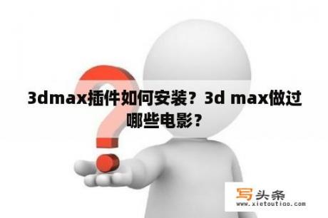 3dmax插件如何安装？3d max做过哪些电影？