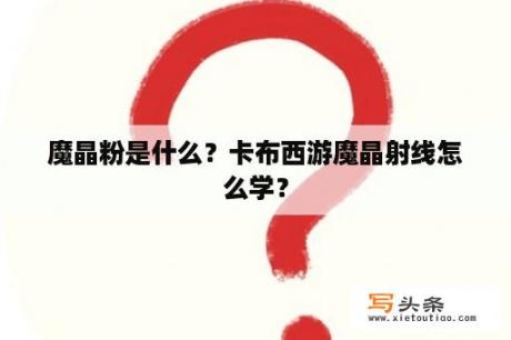 魔晶粉是什么？卡布西游魔晶射线怎么学？