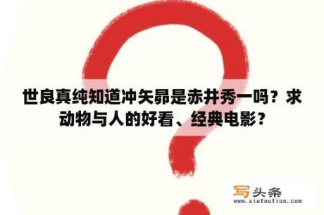 世良真纯知道冲矢昴是赤井秀一吗？求动物与人的好看、经典电影？