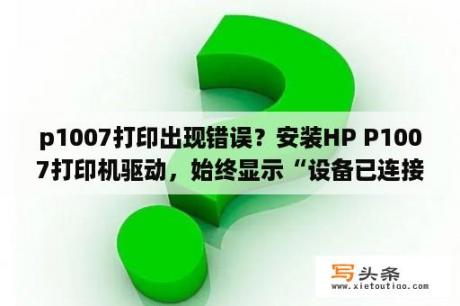 p1007打印出现错误？安装HP P1007打印机驱动，始终显示“设备已连接，等待PnP完成安装驱动程序……”,而无法最终完成安装？