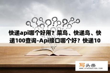 快递api哪个好用？菜鸟、快递鸟、快递100查询-Api接口哪个好？快递100是什么通？