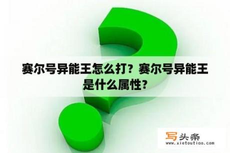 赛尔号异能王怎么打？赛尔号异能王是什么属性？