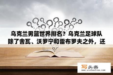 乌克兰男篮世界排名？乌克兰足球队除了舍瓦、沃罗宁和雷布罗夫之外，还有哪些球星？