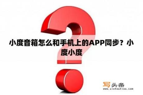 小度音箱怎么和手机上的APP同步？小度小度