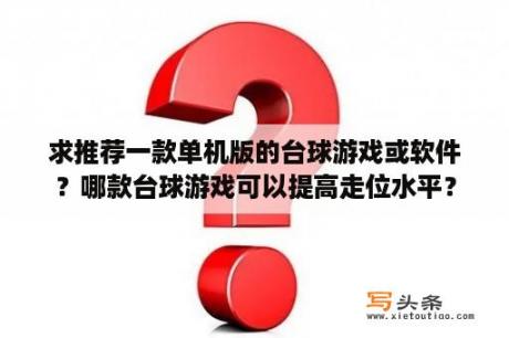 求推荐一款单机版的台球游戏或软件？哪款台球游戏可以提高走位水平？