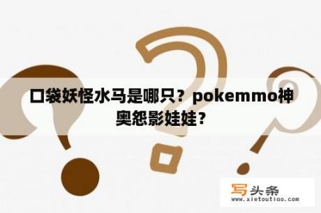 口袋妖怪水马是哪只？pokemmo神奥怨影娃娃？