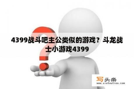 4399战斗吧主公类似的游戏？斗龙战士小游戏4399